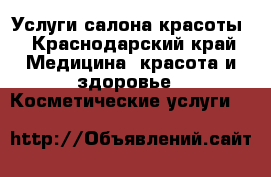 Услуги салона красоты - Краснодарский край Медицина, красота и здоровье » Косметические услуги   